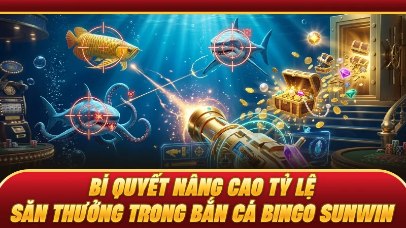 Bí quyết nâng cao tỷ lệ săn thưởng trong bắn cá BINGO SUNWIN