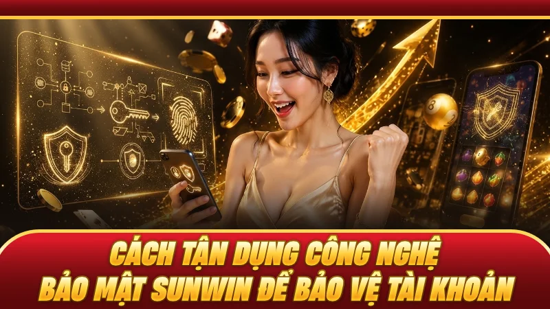Cách tận dụng công nghệ bảo mật SUNWIN để bảo vệ tài khoản