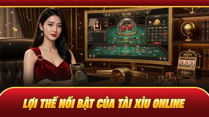 Lợi thế nổi bật của tài xỉu online