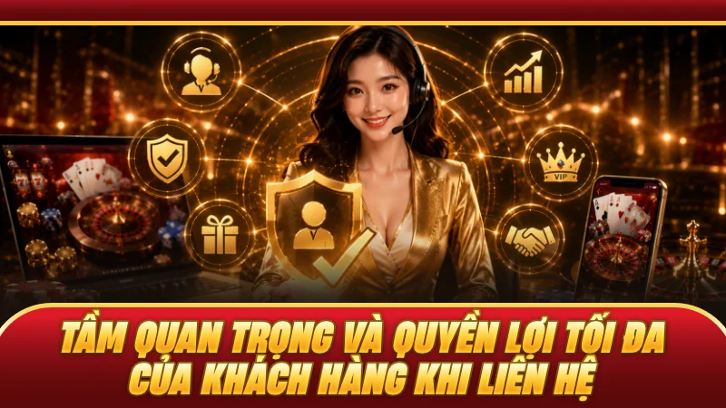 Tầm quan trọng và quyền lợi tối đa của khách hàng khi liên hệ
