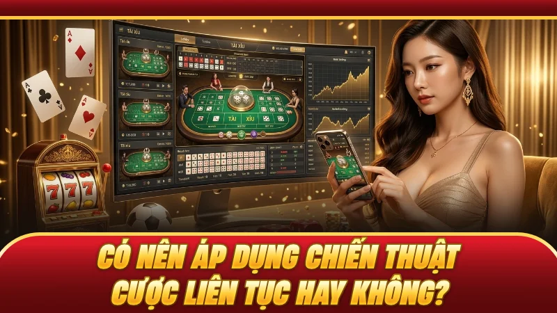 Có nên áp dụng chiến thuật cược liên tục hay không?