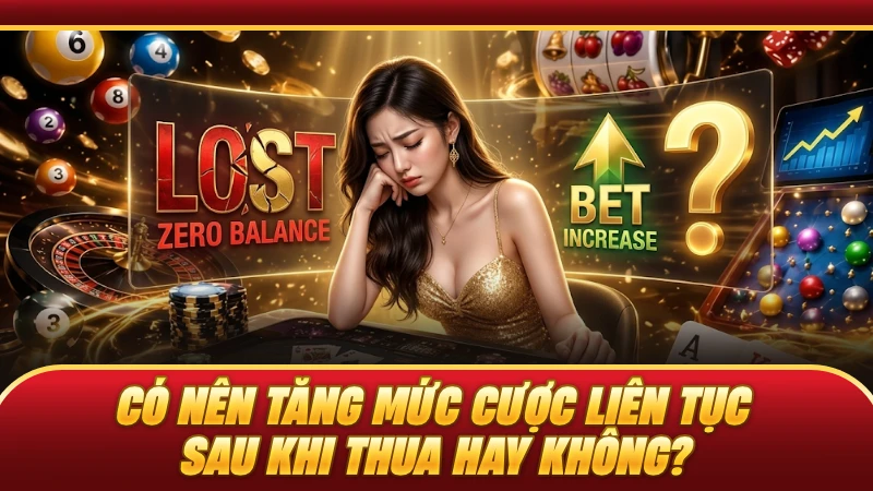 Có nên tăng mức cược liên tục sau khi thua hay không?