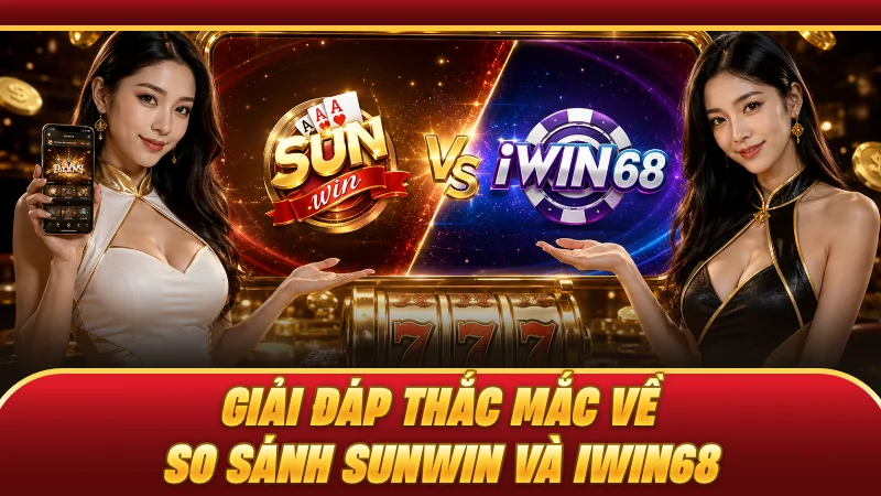 Giải đáp thắc mắc về so sánh SUNWIN và IWIN68