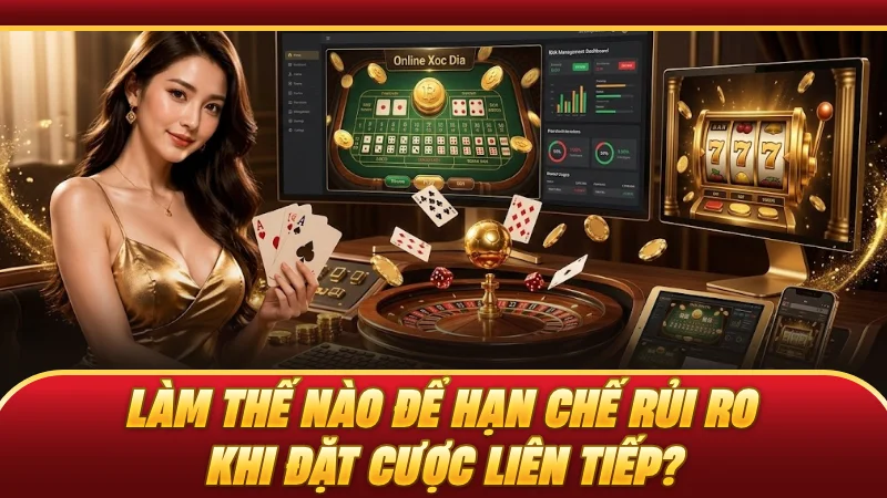 Làm thế nào để hạn chế rủi ro khi đặt cược liên tiếp?