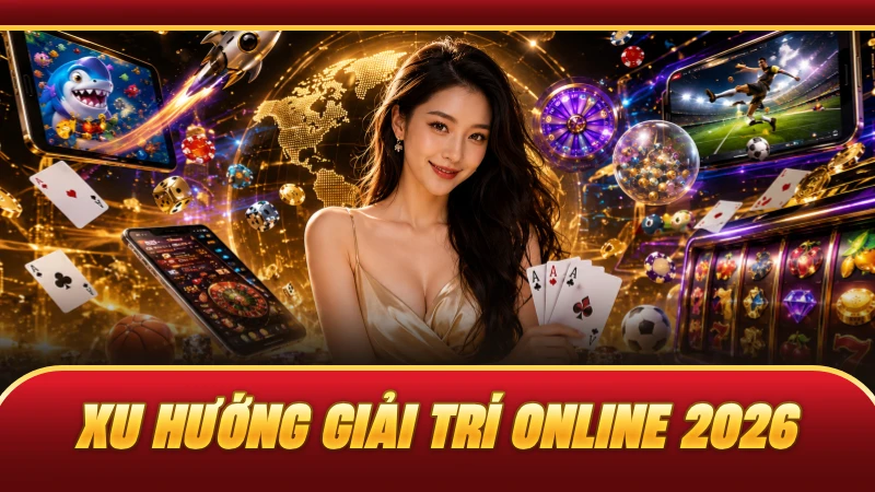 Xu Hướng Giải Trí Online 2026